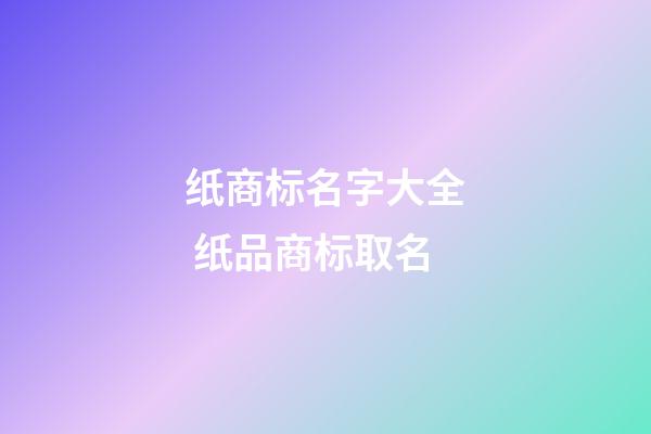 纸商标名字大全 纸品商标取名-第1张-商标起名-玄机派